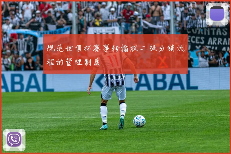 规范世俱杯赛事转播权二级分销流程的管理制度