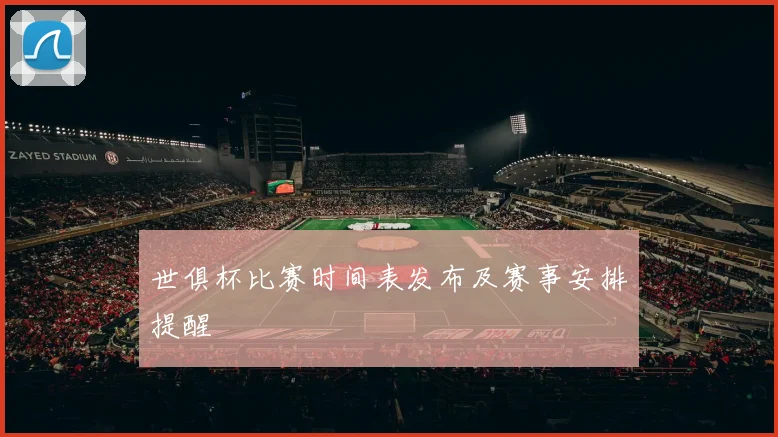 世俱杯比赛时间表发布及赛事安排提醒