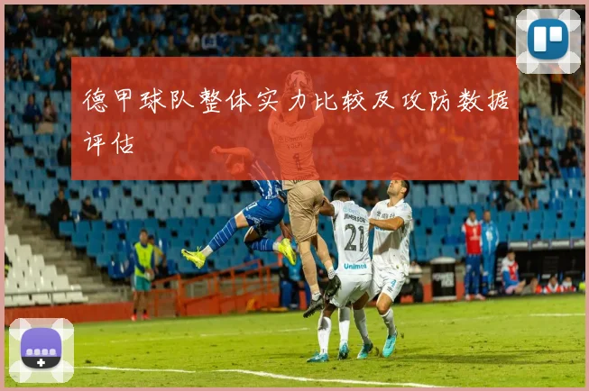 德甲球队整体实力比较及攻防数据评估