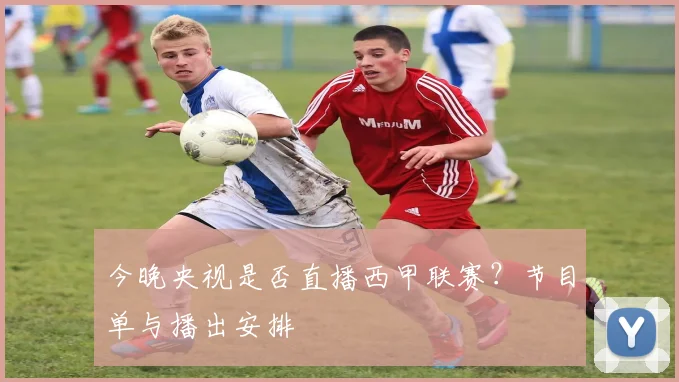 今晚央视是否直播西甲联赛？节目单与播出安排