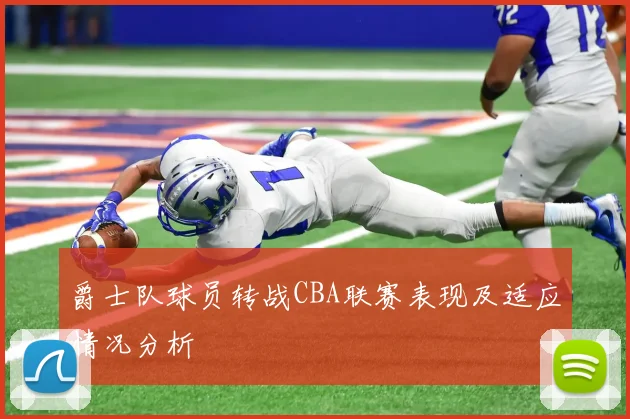 爵士队球员转战CBA联赛表现及适应情况分析