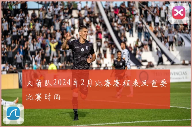 火箭队2024年2月比赛赛程表及重要比赛时间