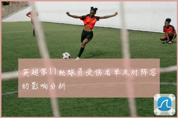 英超第11轮球员受伤名单及对阵容的影响分析