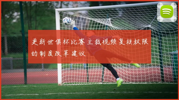 更新世俱杯比赛主裁视频复核权限的制度改革建议