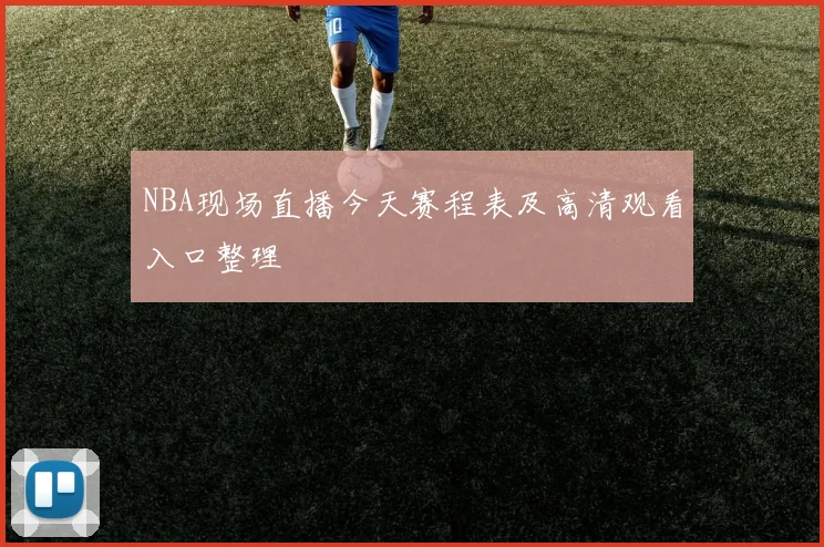 NBA现场直播今天赛程表及高清观看入口整理
