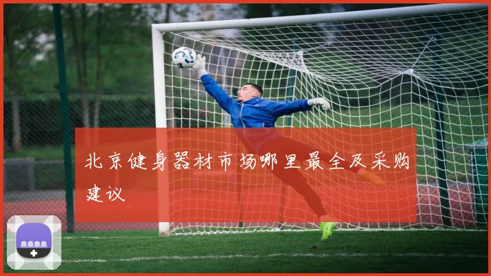 北京健身器材市场哪里最全及采购建议