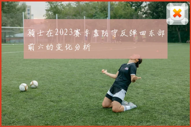 骑士在2023赛季靠防守反弹回东部前六的变化分析