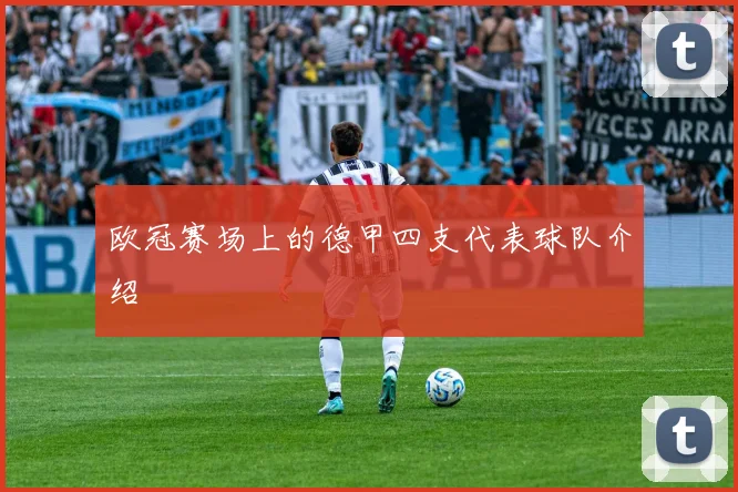 欧冠赛场上的德甲四支代表球队介绍