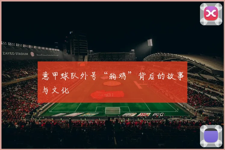 意甲球队外号“狗鸡”背后的故事与文化